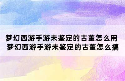 梦幻西游手游未鉴定的古董怎么用 梦幻西游手游未鉴定的古董怎么搞